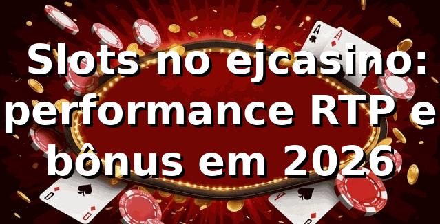 📊 Slots no ejcasino: performance, RTP e bônus em 2026
